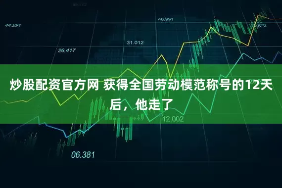 炒股配资官方网 获得全国劳动模范称号的12天后，他走了