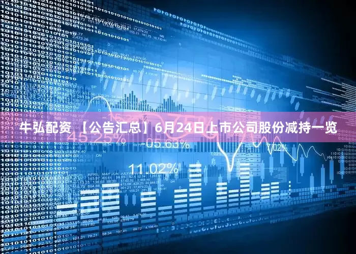 牛弘配资 【公告汇总】6月24日上市公司股份减持一览
