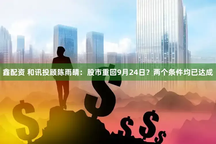 鑫配资 和讯投顾陈雨晴：股市重回9月24日？两个条件均已达成
