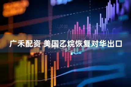 广禾配资 美国乙烷恢复对华出口