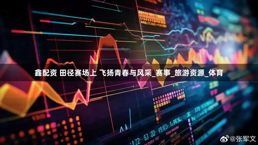 鑫配资 田径赛场上 飞扬青春与风采_赛事_旅游资源_体育