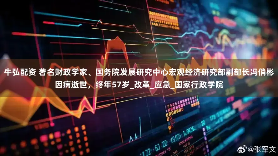 牛弘配资 著名财政学家、国务院发展研究中心宏观经济研究部副部长冯俏彬因病逝世，终年57岁_改革_应急_国家行政学院