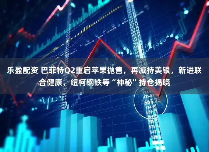 乐盈配资 巴菲特Q2重启苹果抛售，再减持美银，新进联合健康，纽柯钢铁等“神秘”持仓揭晓