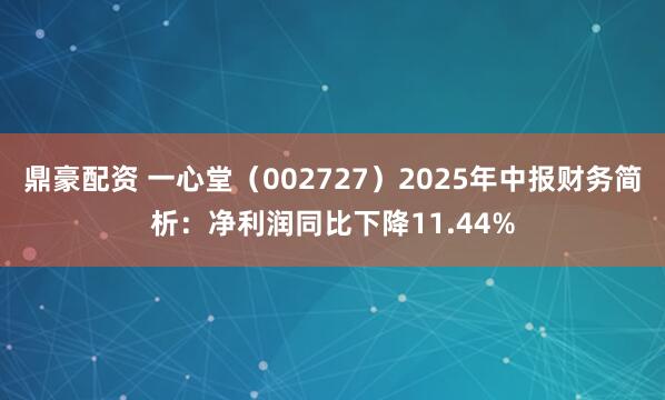 鼎豪配资 一心堂（002727）2025年中报财务简析：净利润同比下降11.44%