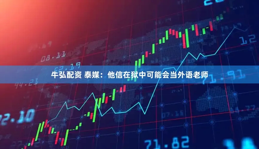 牛弘配资 泰媒：他信在狱中可能会当外语老师