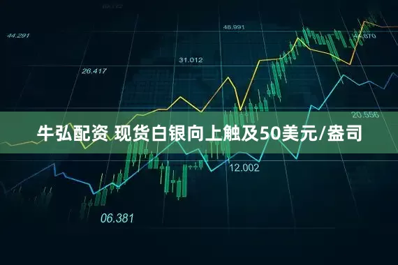 牛弘配资 现货白银向上触及50美元/盎司