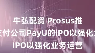 牛弘配资 Prosus推迟印度支付公司PayU的IPO以强化业务运营