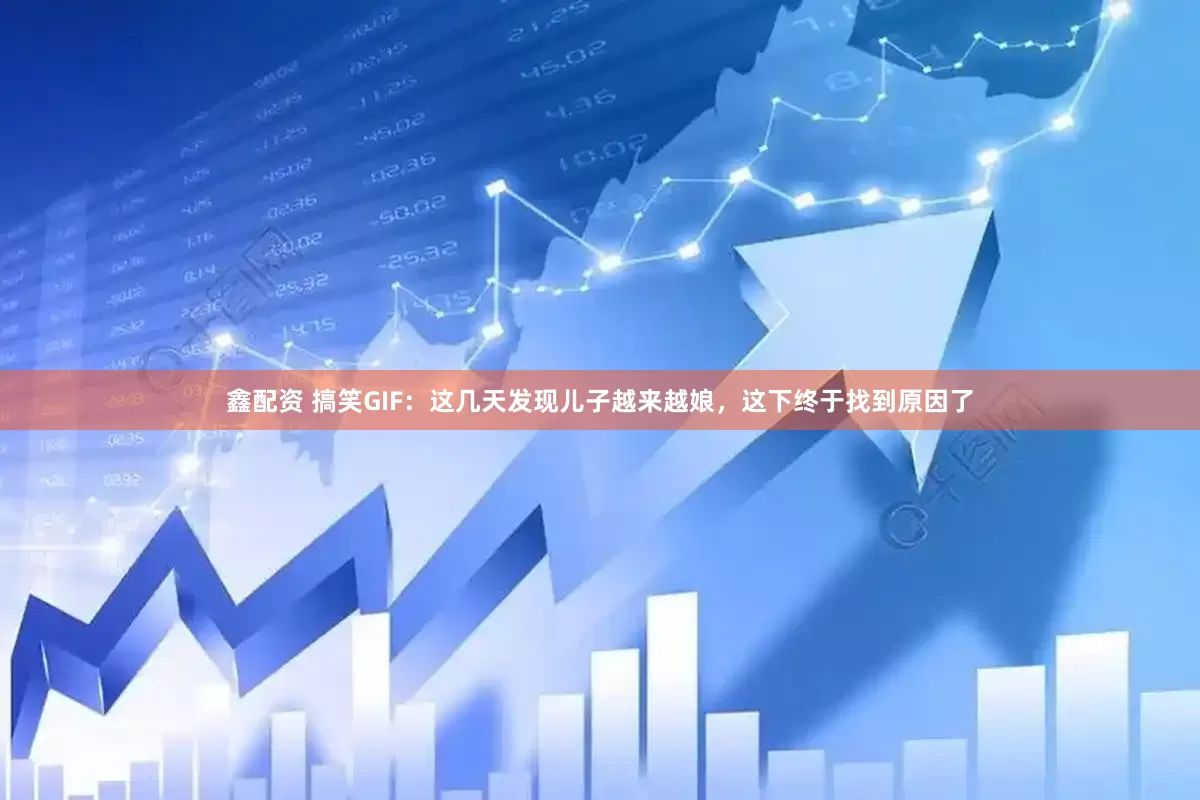 鑫配资 搞笑GIF：这几天发现儿子越来越娘，这下终于找到原因了