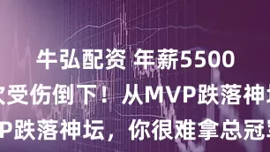 牛弘配资 年薪5500万，又一次受伤倒下！从MVP跌落神坛，你很难拿总冠军了